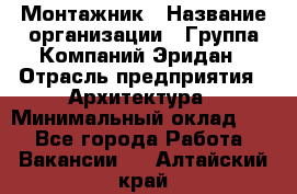 Монтажник › Название организации ­ Группа Компаний Эридан › Отрасль предприятия ­ Архитектура › Минимальный оклад ­ 1 - Все города Работа » Вакансии   . Алтайский край